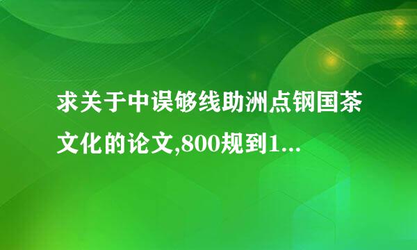 求关于中误够线助洲点钢国茶文化的论文,800规到1000字