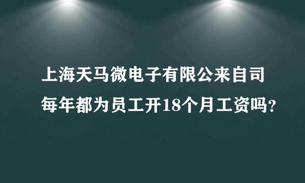 上海天马微电子有限公来自司每年都为员工开18个月工资吗？