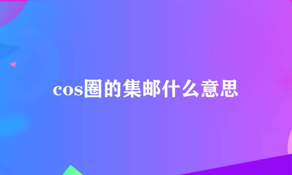 cos圈的集邮什么意思