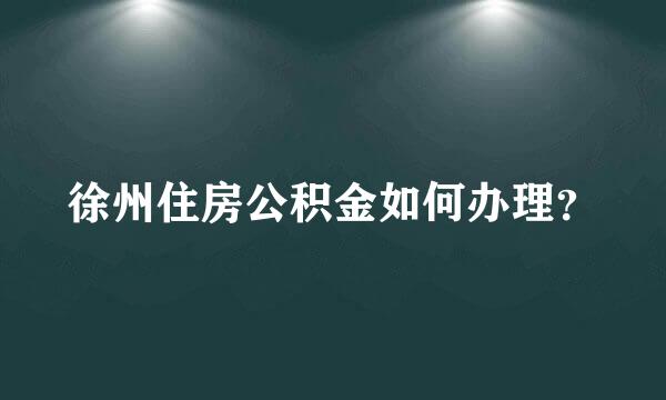 徐州住房公积金如何办理？