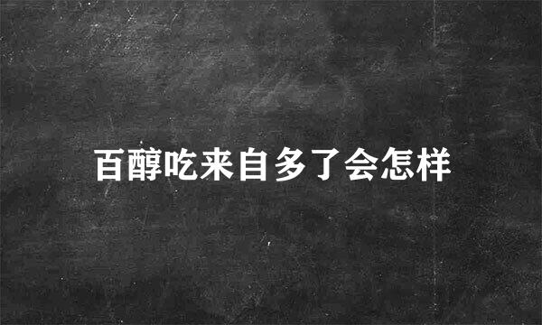 百醇吃来自多了会怎样