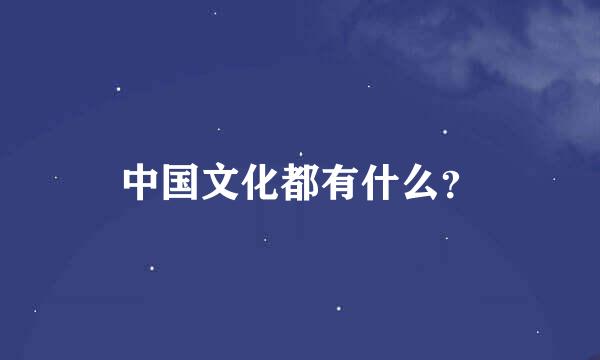 中国文化都有什么？