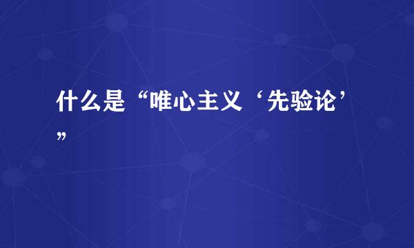 什么是“唯心主义‘先验论’”