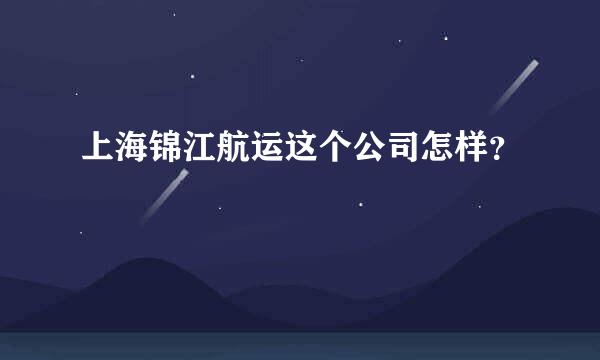 上海锦江航运这个公司怎样？