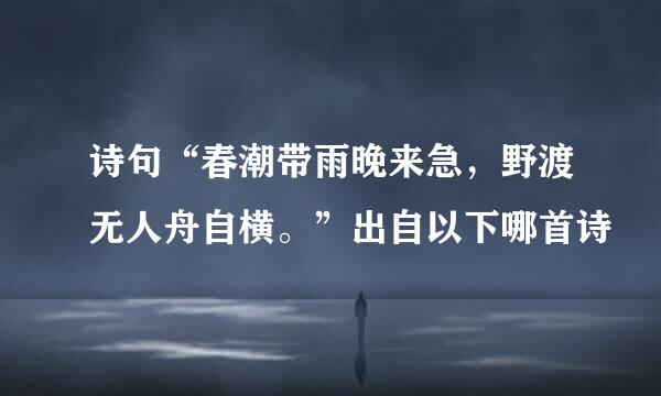 诗句“春潮带雨晚来急，野渡无人舟自横。”出自以下哪首诗