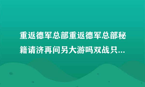 重返德军总部重返德军总部秘籍请济再问另大游吗双战只或攻略～急需！！！