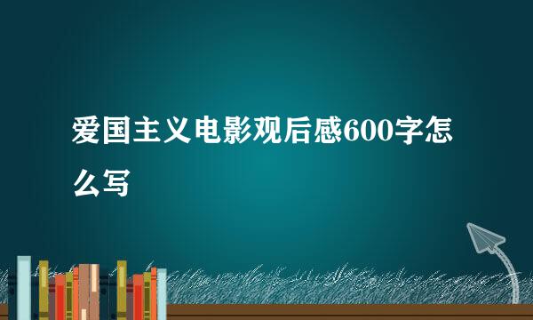 爱国主义电影观后感600字怎么写