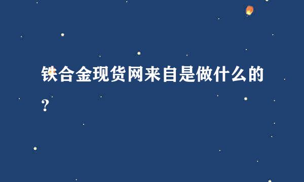 铁合金现货网来自是做什么的？