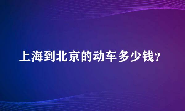 上海到北京的动车多少钱？