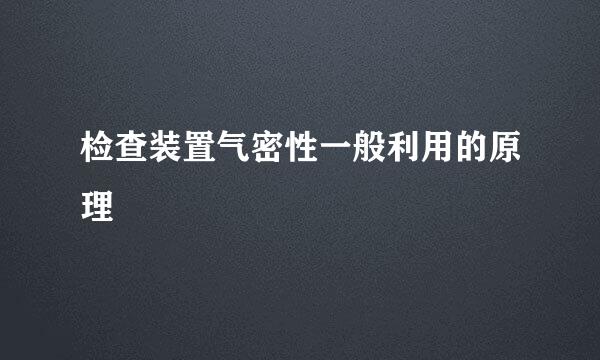 检查装置气密性一般利用的原理