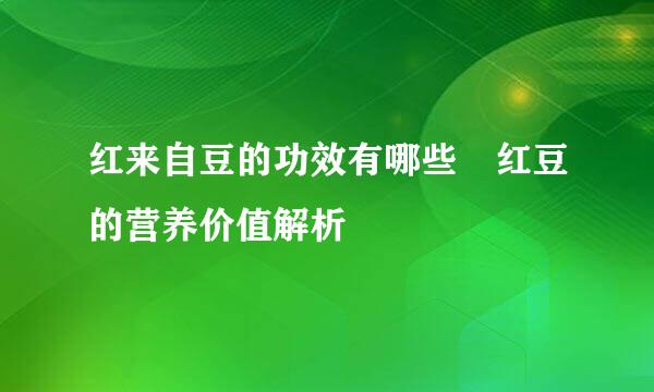 红来自豆的功效有哪些 红豆的营养价值解析