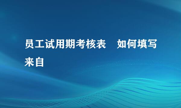 员工试用期考核表 如何填写来自