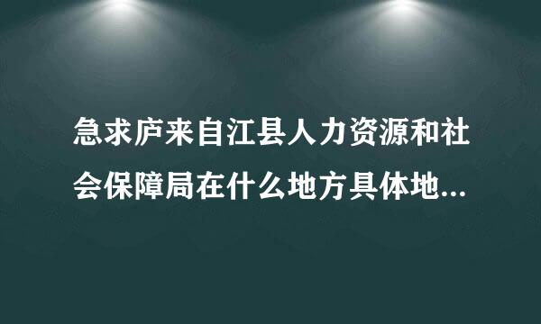 急求庐来自江县人力资源和社会保障局在什么地方具体地址，好像是庐城镇塔山路什么的，谢谢了