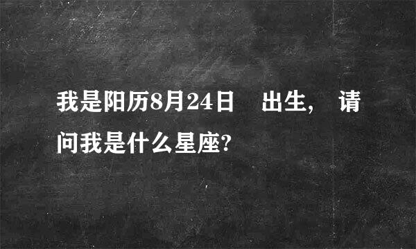 我是阳历8月24日 出生, 请问我是什么星座?