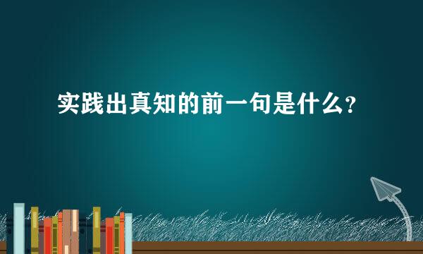 实践出真知的前一句是什么？