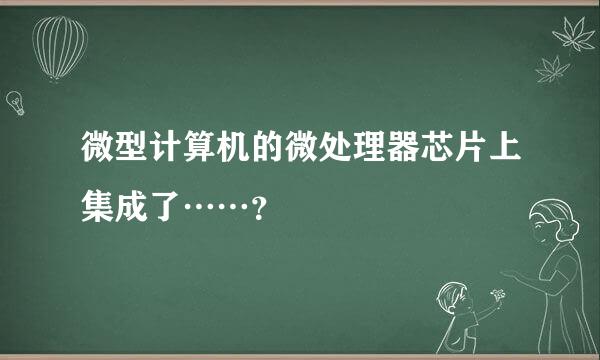 微型计算机的微处理器芯片上集成了……？