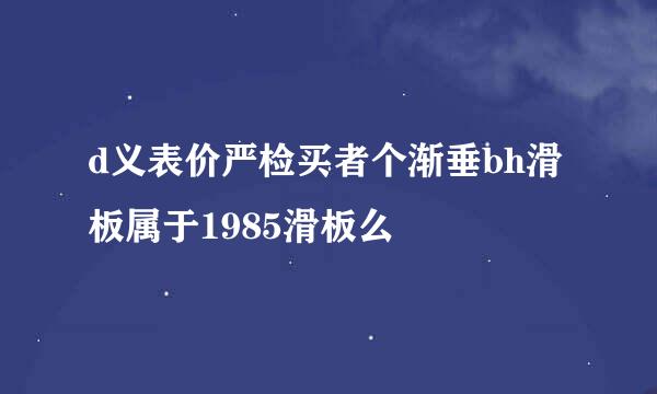 d义表价严检买者个渐垂bh滑板属于1985滑板么