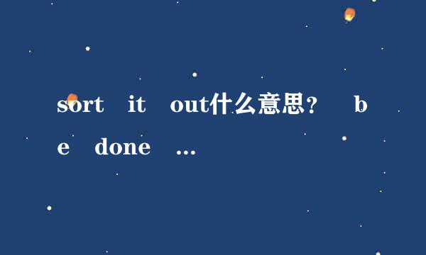 sort it out什么意思？ be done for呢？还有be for it~