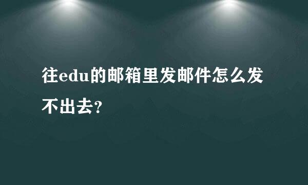 往edu的邮箱里发邮件怎么发不出去？