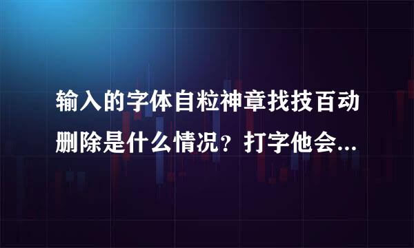 输入的字体自粒神章找技百动删除是什么情况？打字他会自动删除后边的字体！还会打的字全部删除重复好几次！