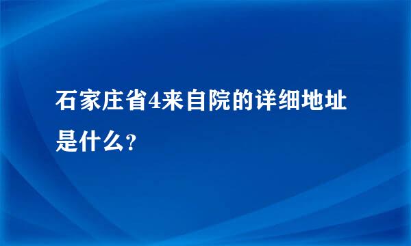 石家庄省4来自院的详细地址是什么？