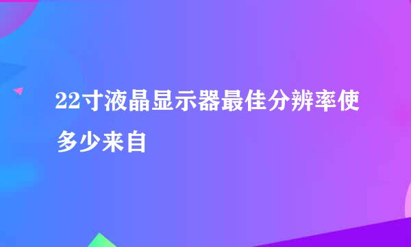 22寸液晶显示器最佳分辨率使多少来自