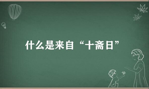 什么是来自“十斋日”