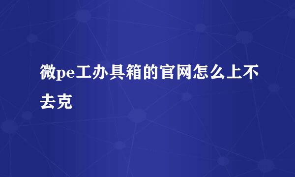 微pe工办具箱的官网怎么上不去克