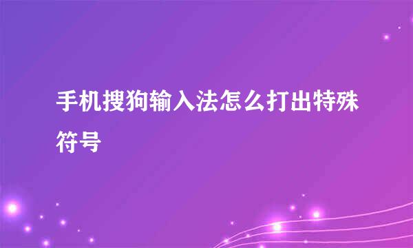 手机搜狗输入法怎么打出特殊符号