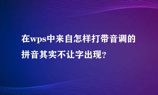 在wps中来自怎样打带音调的拼音其实不让字出现？