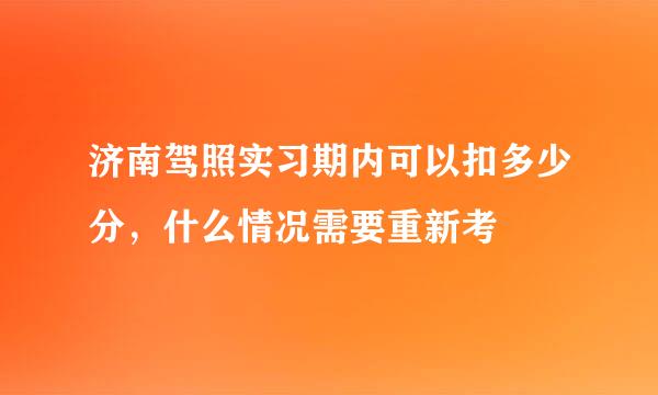 济南驾照实习期内可以扣多少分，什么情况需要重新考