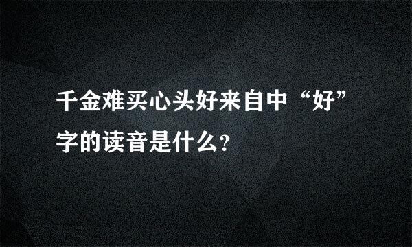 千金难买心头好来自中“好”字的读音是什么？