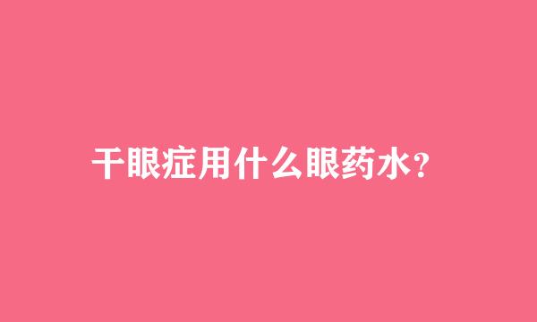 干眼症用什么眼药水？