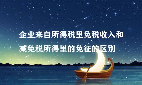 企业来自所得税里免税收入和减免税所得里的免征的区别