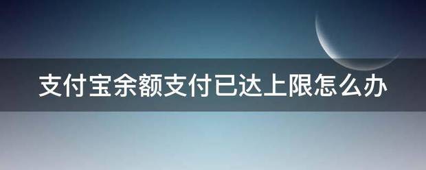 支付宝余额支付已达上限怎么办