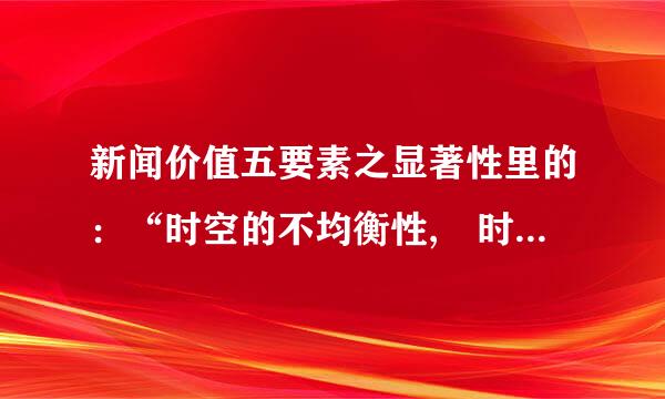 新闻价值五要素之显著性里的：“时空的不均衡性, 时空已经被人意义化 ”怎么理解？？