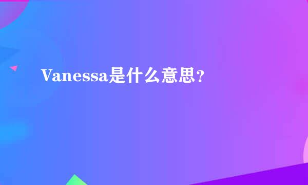 Vanessa是什么意思？