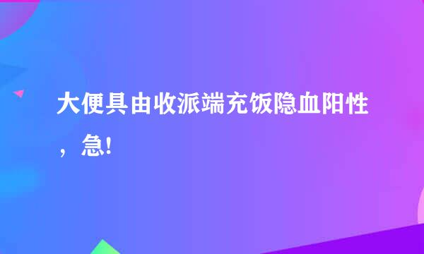 大便具由收派端充饭隐血阳性，急!