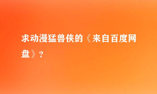 求动漫猛兽侠的《来自百度网盘》？