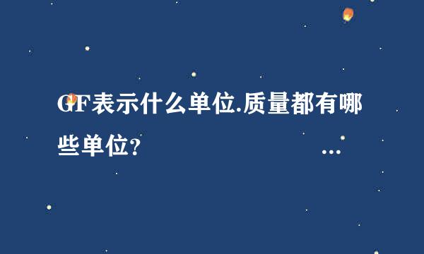 GF表示什么单位.质量都有哪些单位？                                  