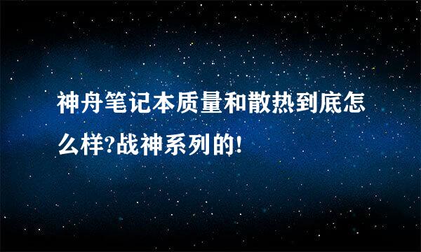 神舟笔记本质量和散热到底怎么样?战神系列的!