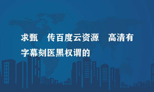 求甄嬛传百度云资源 高清有字幕刻医黑权谓的