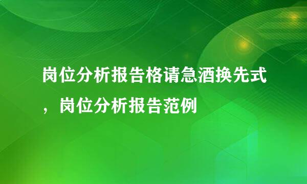 岗位分析报告格请急酒换先式，岗位分析报告范例