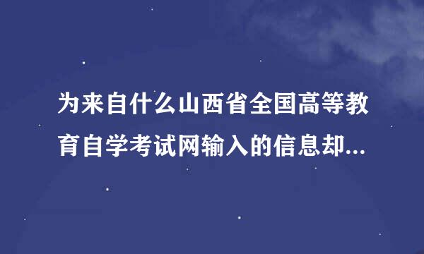 为来自什么山西省全国高等教育自学考试网输入的信息却不能打印准考证