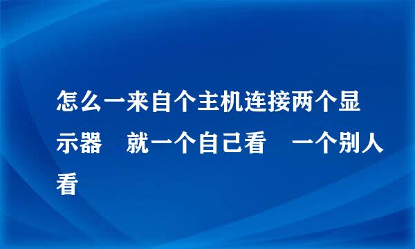 怎么一来自个主机连接两个显示器 就一个自己看 一个别人看