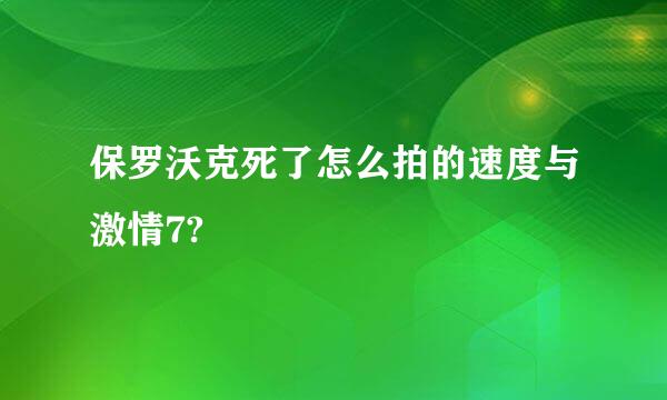 保罗沃克死了怎么拍的速度与激情7?