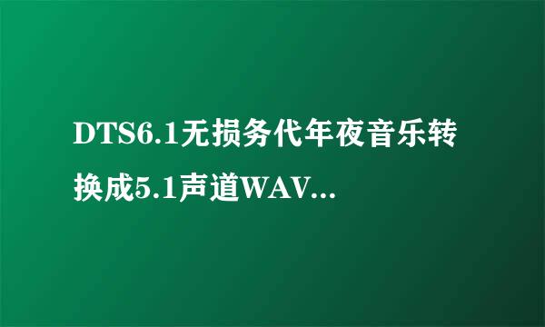 DTS6.1无损务代年夜音乐转换成5.1声道WAV 怎么不是无损了