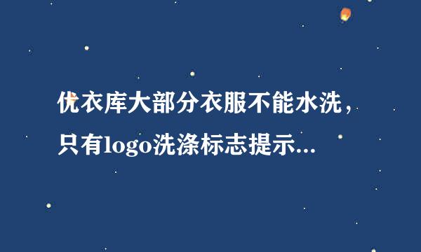 优衣库大部分衣服不能水洗，只有logo洗涤标志提示，没有文字说明，大部分人不了解这标志，我感觉被蒙骗