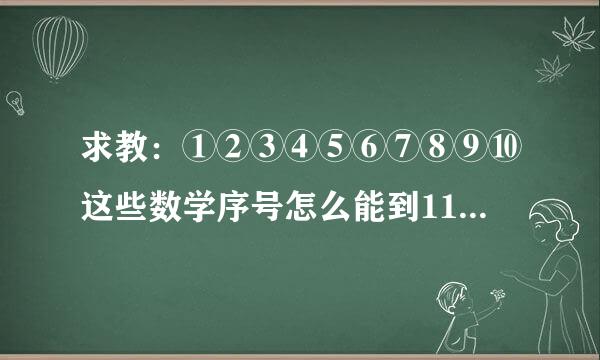 求教：①②③④⑤⑥⑦⑧⑨⑩这些数学序号怎么能到11-100