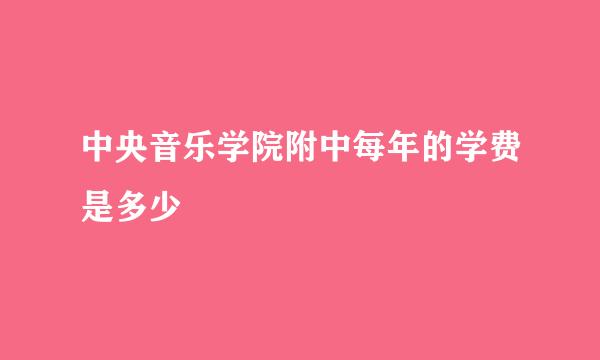 中央音乐学院附中每年的学费是多少